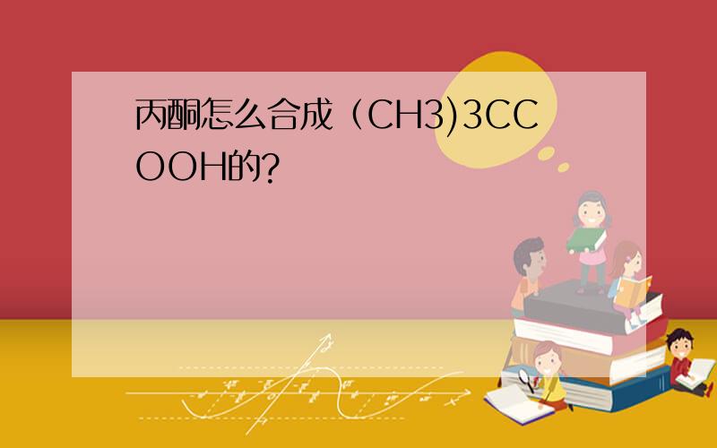 丙酮怎么合成（CH3)3CCOOH的?