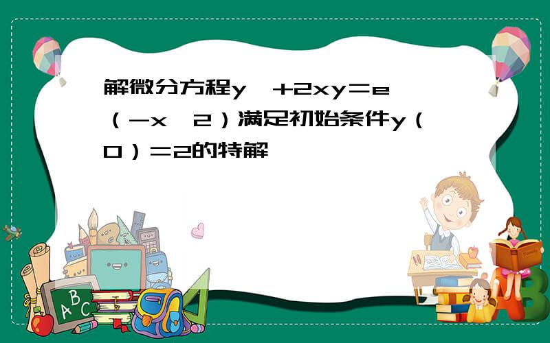 解微分方程y'+2xy＝e^（-x^2）满足初始条件y（0）＝2的特解