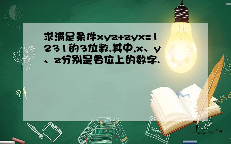 求满足条件xyz+zyx=1231的3位数.其中,x、y、z分别是各位上的数字.