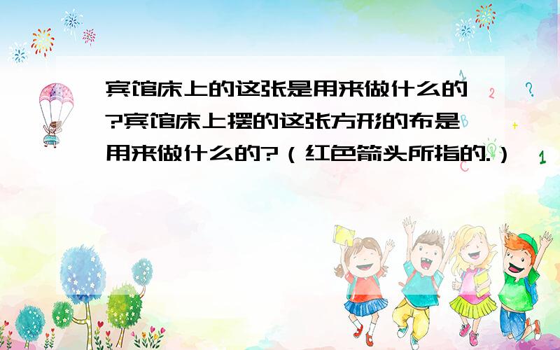 宾馆床上的这张是用来做什么的?宾馆床上摆的这张方形的布是用来做什么的?（红色箭头所指的.）