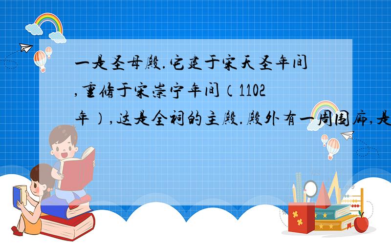 一是圣母殿.它建于宋天圣年间,重修于宋崇宁年间（1102年）,这是全祠的主殿.殿外有一周围廊,是我国古建筑中_现存_最早的带围廊的宫殿.