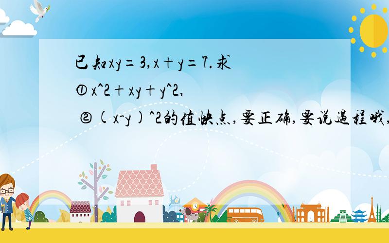 已知xy=3,x+y=7.求①x^2+xy+y^2,   ②(x-y)^2的值快点,要正确,要说过程哦,谢谢了