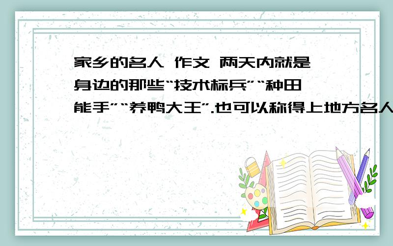 家乡的名人 作文 两天内就是身边的那些“技术标兵”“种田能手”“养鸭大王”.也可以称得上地方名人,要了解他们的事迹我家乡 汉中 城固 也行 .