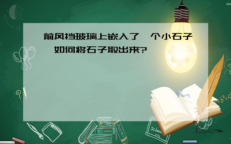 前风挡玻璃上嵌入了一个小石子,如何将石子取出来?