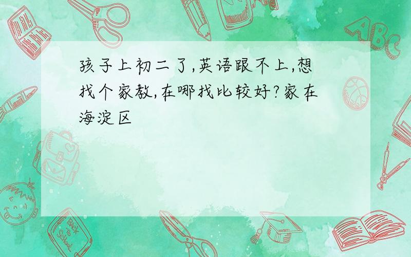 孩子上初二了,英语跟不上,想找个家教,在哪找比较好?家在海淀区