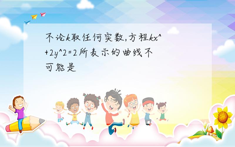 不论k取任何实数,方程kx^+2y^2=2所表示的曲线不可能是