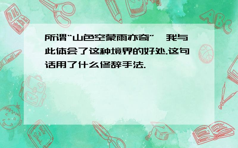 所谓“山色空蒙雨亦奇”,我与此体会了这种境界的好处.这句话用了什么修辞手法.