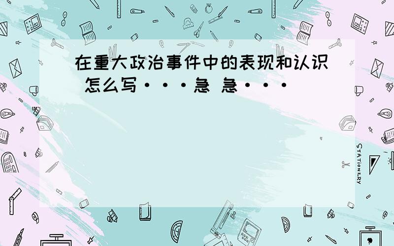 在重大政治事件中的表现和认识 怎么写···急 急···