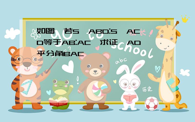 如图,若S△ABD:S△ACD等于AB:AC,求证,AD平分角BAC