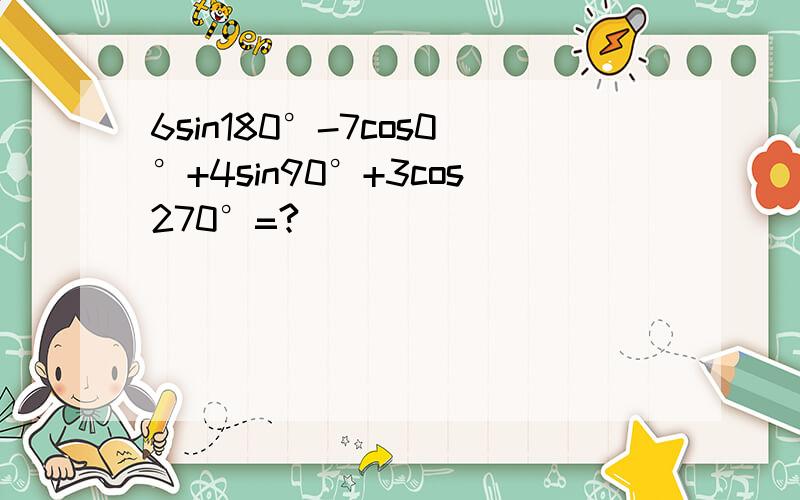 6sin180°-7cos0°+4sin90°+3cos270°=?