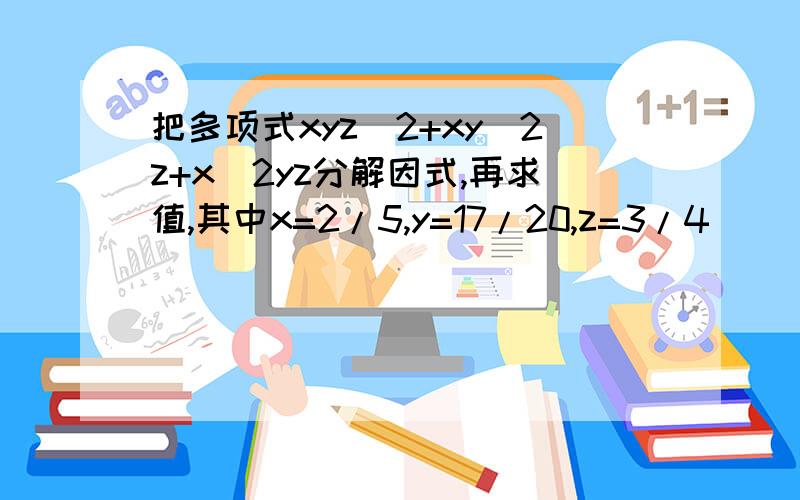 把多项式xyz^2+xy^2z+x^2yz分解因式,再求值,其中x=2/5,y=17/20,z=3/4