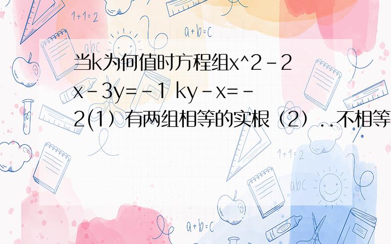 当k为何值时方程组x^2-2x-3y=-1 ky-x=-2(1）有两组相等的实根（2）..不相等的实根（3）没有实根