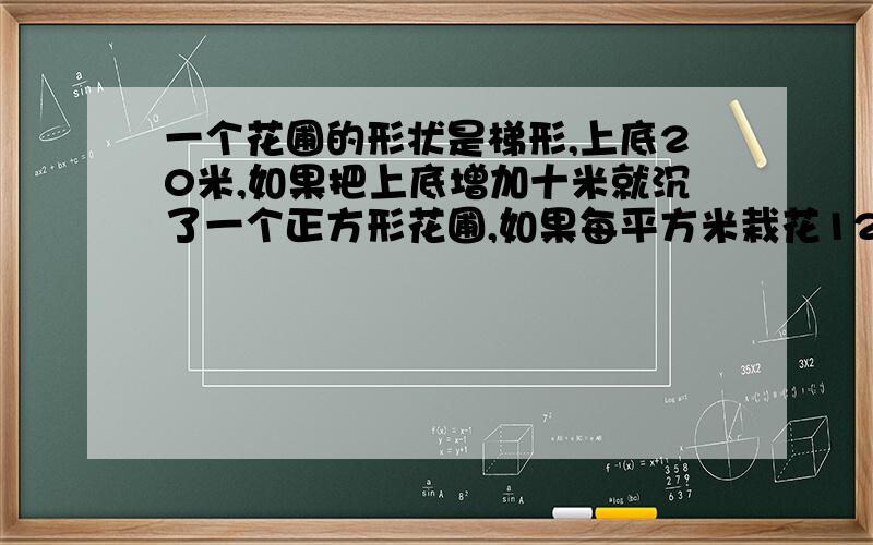 一个花圃的形状是梯形,上底20米,如果把上底增加十米就沉了一个正方形花圃,如果每平方米栽花12课,这个梯形花圃一共再花多少颗?