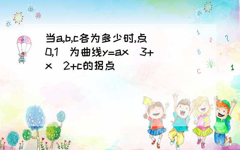 当a,b,c各为多少时,点(0,1)为曲线y=ax^3+x^2+c的拐点