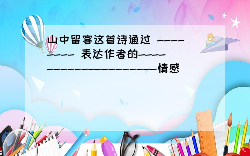 山中留客这首诗通过 -------- 表达作者的--------------------情感