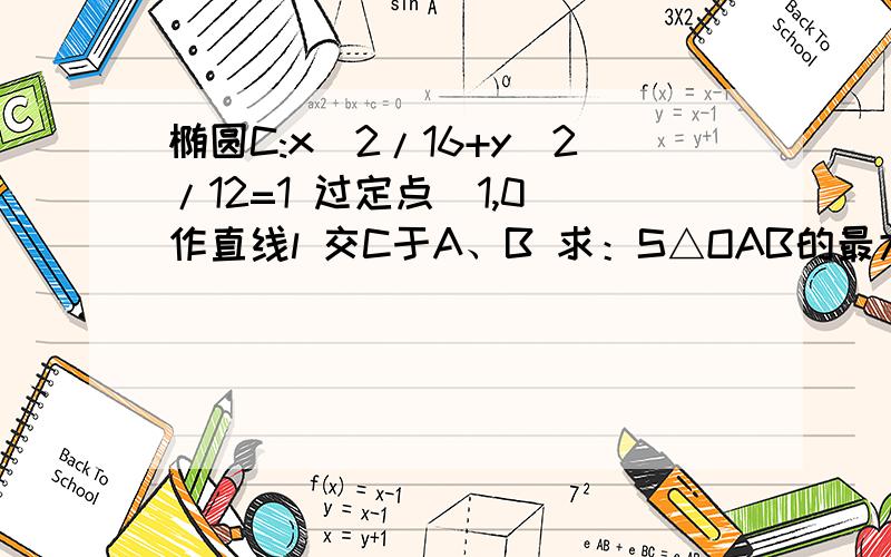 椭圆C:x^2/16+y^2/12=1 过定点（1,0）作直线l 交C于A、B 求：S△OAB的最大值