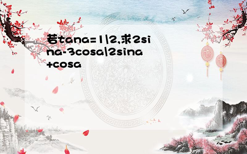 若tana=1\2,求2sina-3cosa\2sina+cosa