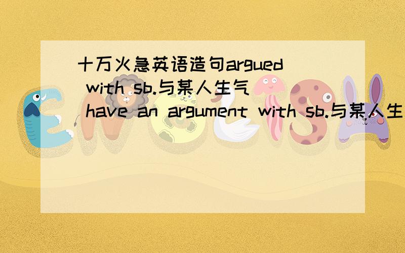 十万火急英语造句argued with sb.与某人生气 have an argument with sb.与某人生气 out of style 不时髦的 in style 时髦的 keep out 不让……进入 call sb.up 打电话给…… on the phone 用电话交谈 pay for 付款 part-ti