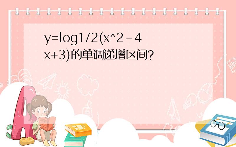 y=log1/2(x^2-4x+3)的单调递增区间?