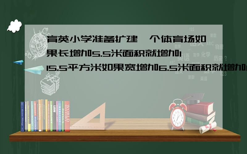 育英小学准备扩建一个体育场如果长增加5.5米面积就增加115.5平方米如果宽增加6.5米面积就增加188.5平方米原来是多少面积?