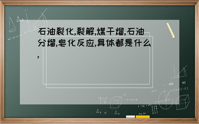 石油裂化,裂解,煤干熘,石油分熘,皂化反应,具体都是什么,