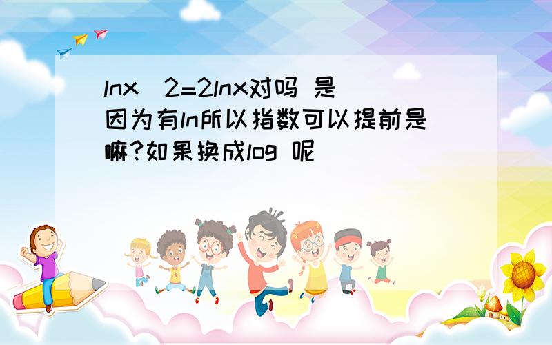 lnx^2=2lnx对吗 是因为有ln所以指数可以提前是嘛?如果换成log 呢