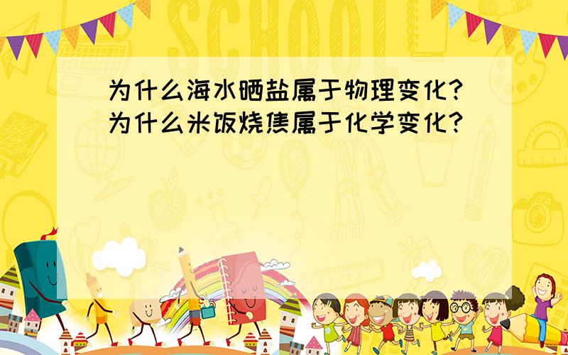 为什么海水晒盐属于物理变化?为什么米饭烧焦属于化学变化?