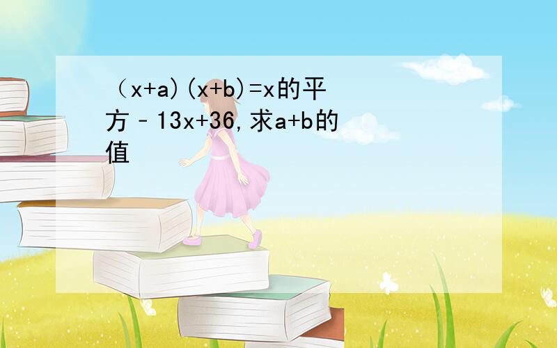 （x+a)(x+b)=x的平方﹣13x+36,求a+b的值