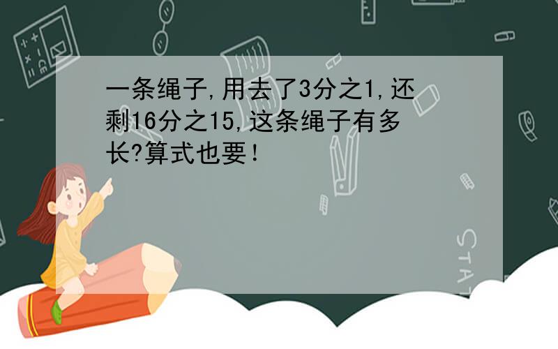 一条绳子,用去了3分之1,还剩16分之15,这条绳子有多长?算式也要！