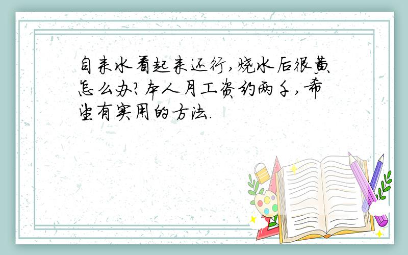 自来水看起来还行,烧水后很黄怎么办?本人月工资约两千,希望有实用的方法.