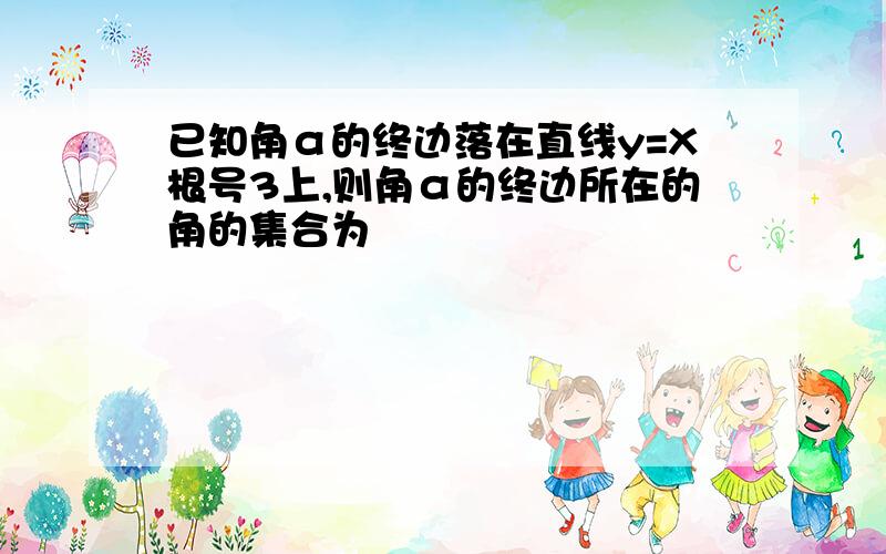 已知角α的终边落在直线y=X根号3上,则角α的终边所在的角的集合为