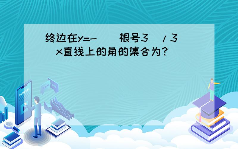 终边在y=-[(根号3)/3]x直线上的角的集合为?