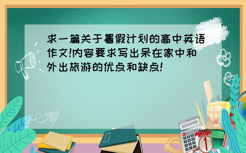 求一篇关于暑假计划的高中英语作文!内容要求写出呆在家中和外出旅游的优点和缺点!