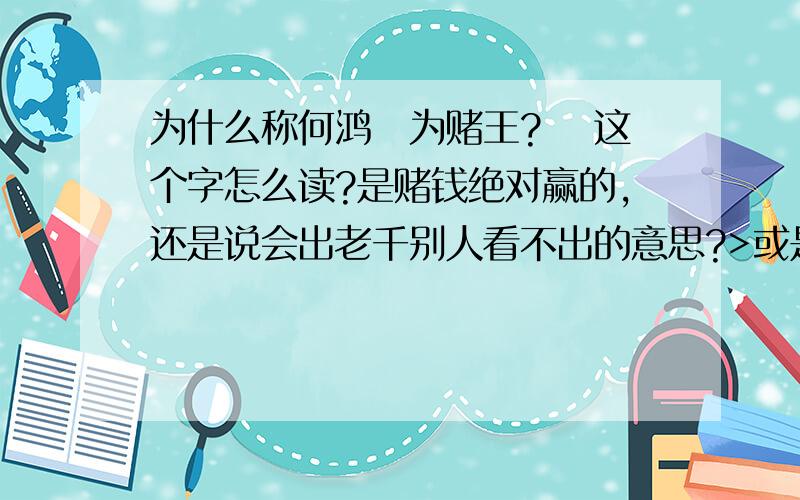 为什么称何鸿燊为赌王?燊 这个字怎么读?是赌钱绝对赢的,还是说会出老千别人看不出的意思?>或是有什么其他的含义,请多多指教