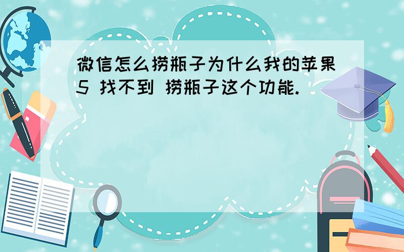 微信怎么捞瓶子为什么我的苹果5 找不到 捞瓶子这个功能.