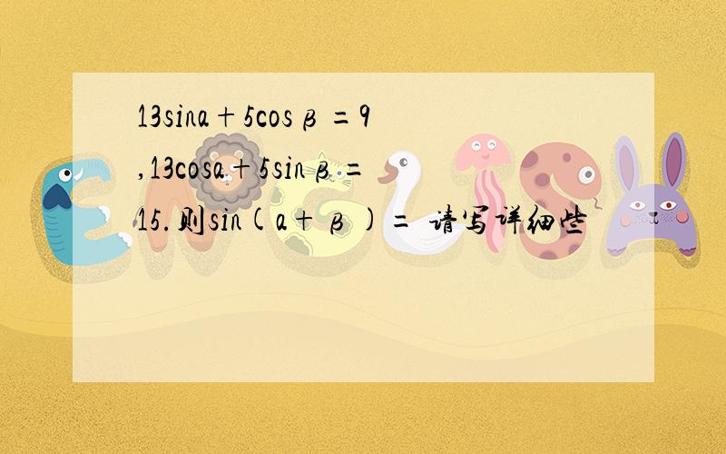 13sina+5cosβ=9,13cosa+5sinβ=15.则sin(a+β)= 请写详细些