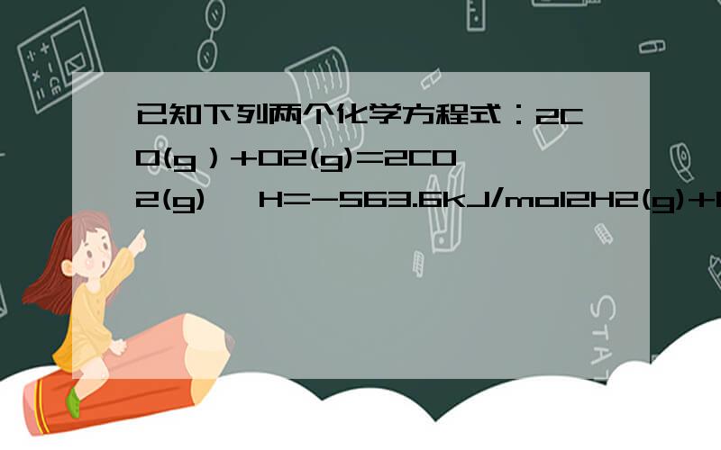 已知下列两个化学方程式：2CO(g）+O2(g)=2CO2(g) △H=-563.6kJ/mol2H2(g)+O2(g)=2H2O(l) △H=-571.5kJ/mol使计算：燃烧多少千克氢气放出的热量跟燃烧5.60kg一氧化碳放出的热量相等.