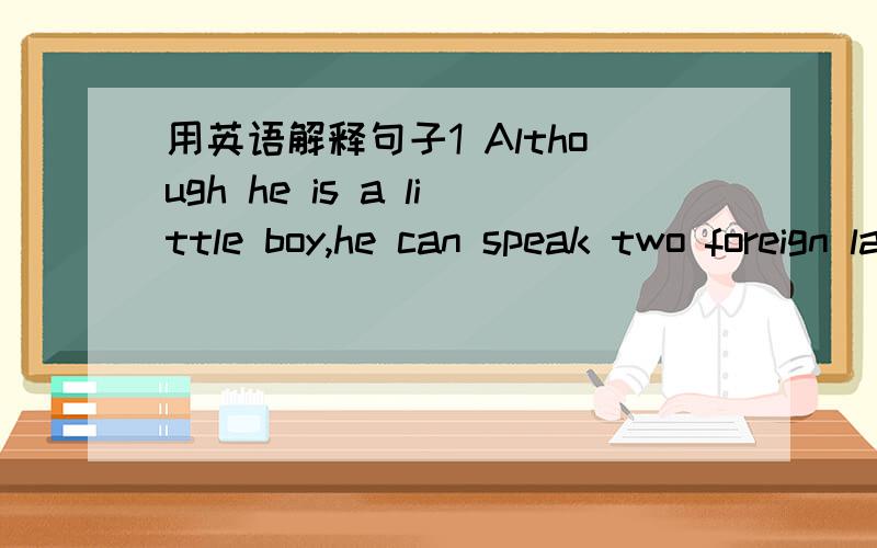 用英语解释句子1 Although he is a little boy,he can speak two foreign languagesHe is a little boy,__ __can speak two foreign languages我之前一直不听英语课的,现在想补.以这题为例子.问下这题怎么写?顺便说下原因,教