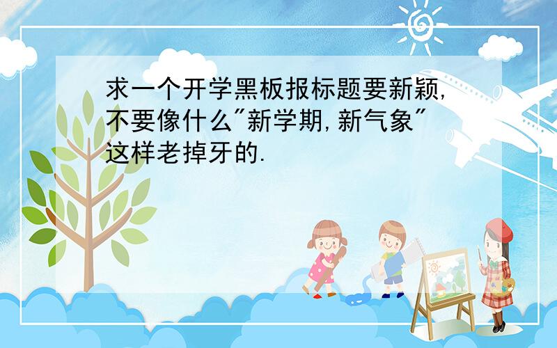 求一个开学黑板报标题要新颖,不要像什么