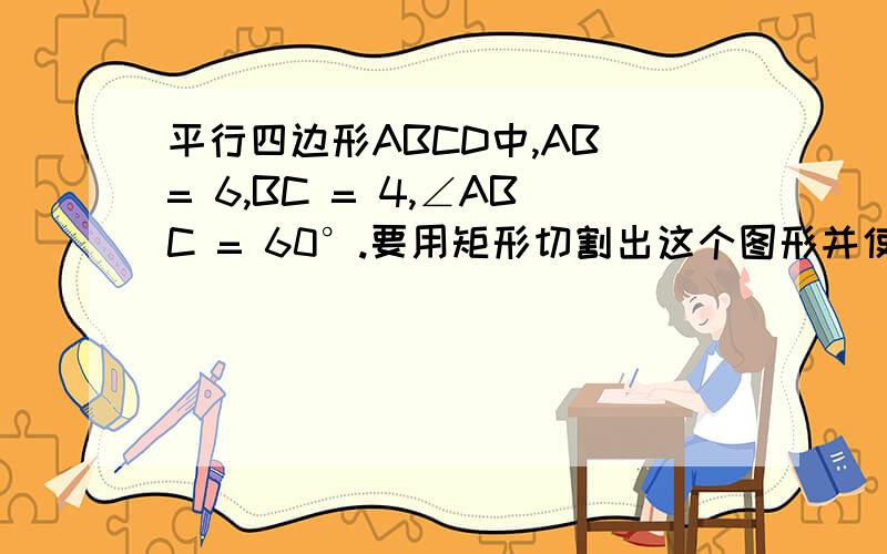 平行四边形ABCD中,AB = 6,BC = 4,∠ABC = 60°.要用矩形切割出这个图形并使废料最少,则矩形面积最小为?