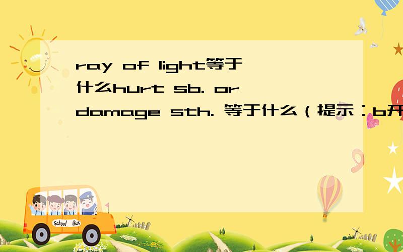 ray of light等于什么hurt sb. or damage sth. 等于什么（提示：b开头）