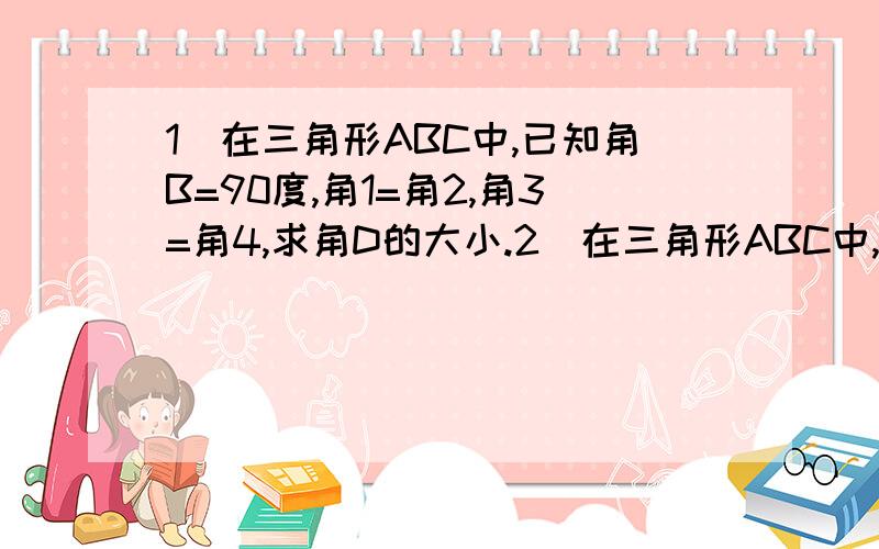 1）在三角形ABC中,已知角B=90度,角1=角2,角3=角4,求角D的大小.2）在三角形ABC中,角C=90度,D为斜边AB的中点,DE垂直AB交BC于E,已知角EAC：角DAE=2：5,求角BAC的度数.