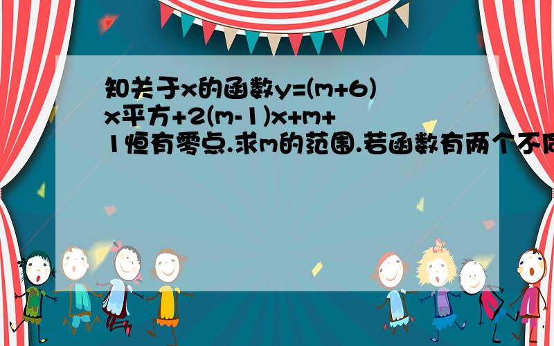 知关于x的函数y=(m+6)x平方+2(m-1)x+m+1恒有零点.求m的范围.若函数有两个不同的零点且其倒数之和为负4,求m的值.