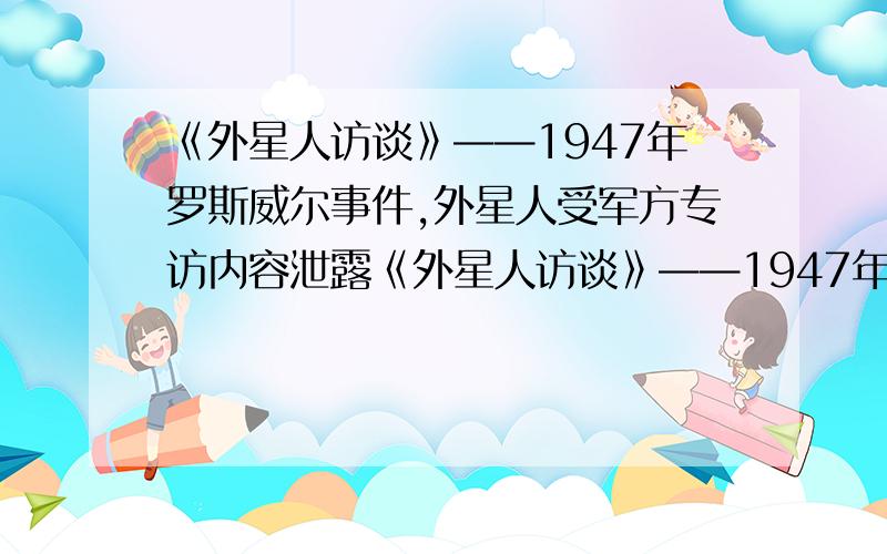 《外星人访谈》——1947年罗斯威尔事件,外星人受军方专访内容泄露《外星人访谈》——1947年罗斯威尔事件，外星人受军方专访内容泄露网上有没这个的实体书在卖