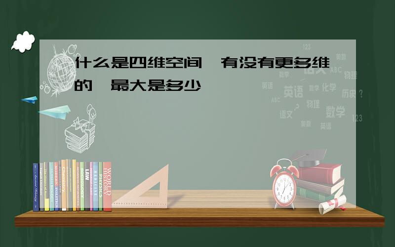 什么是四维空间,有没有更多维的,最大是多少