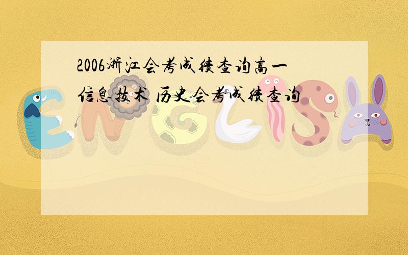 2006浙江会考成绩查询高一信息技术 历史会考成绩查询