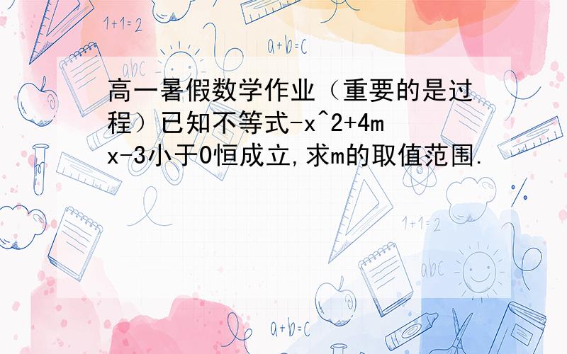 高一暑假数学作业（重要的是过程）已知不等式-x^2+4mx-3小于0恒成立,求m的取值范围.