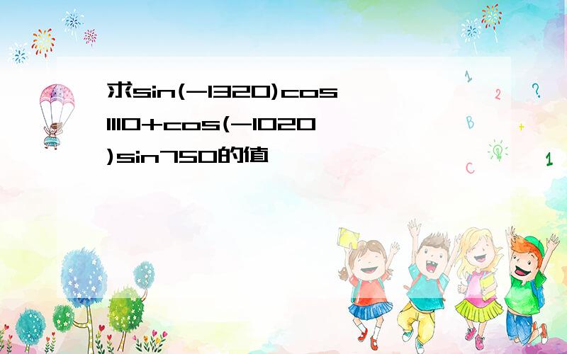 求sin(-1320)cos1110+cos(-1020)sin750的值