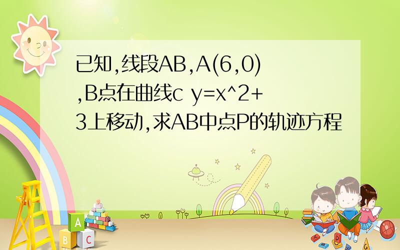 已知,线段AB,A(6,0),B点在曲线c y=x^2+3上移动,求AB中点P的轨迹方程