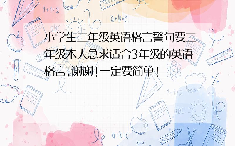 小学生三年级英语格言警句要三年级本人急求适合3年级的英语格言,谢谢!一定要简单!